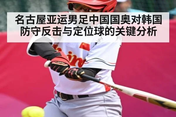 名古屋亚运男足中国国奥对韩国防守反击与定位球的关键分析 - c7c7