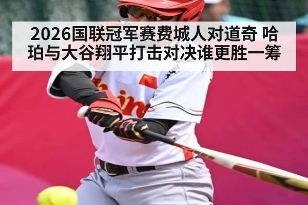 2026国联冠军赛费城人对道奇 哈珀与大谷翔平打击对决谁更胜一筹 - c7c7